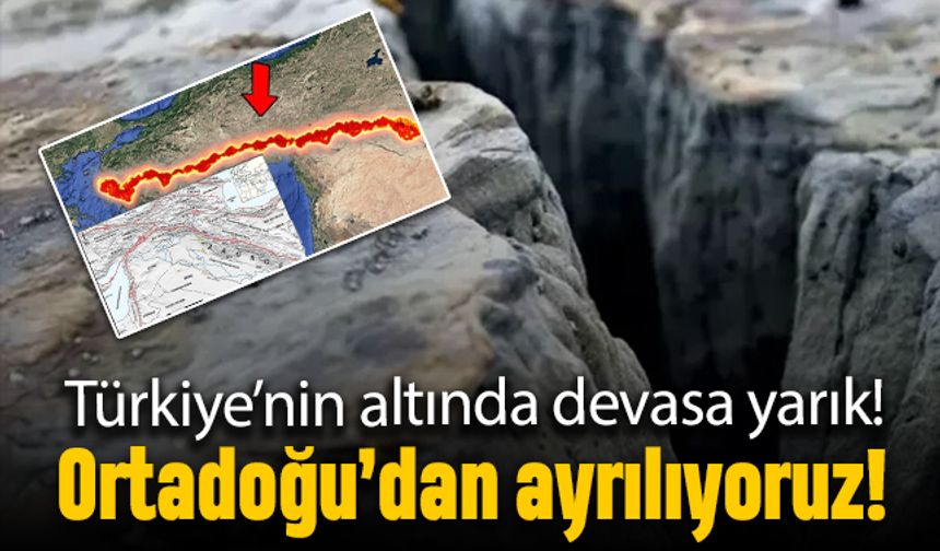 Türkiye'nin altında dev yarık: Ortadoğu'dan ayrılıyoruz