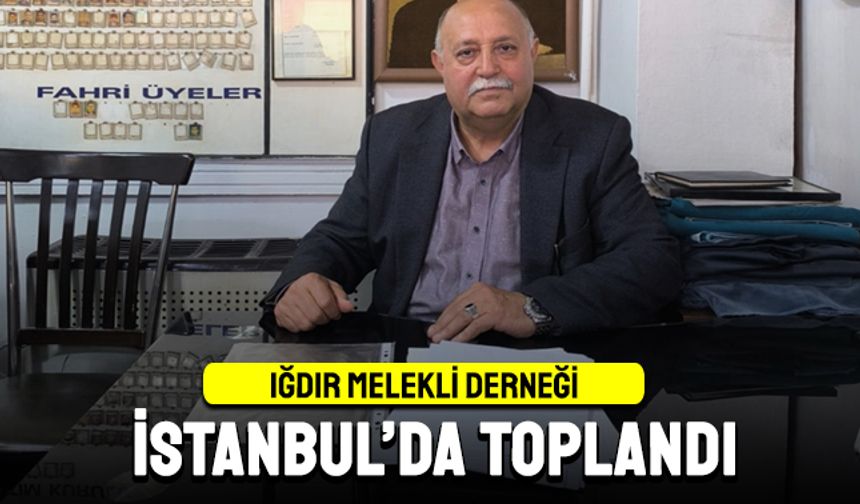 IĞDIR MELEKLİ DERNEĞİ İSTANBUL'DA TOPLANDI