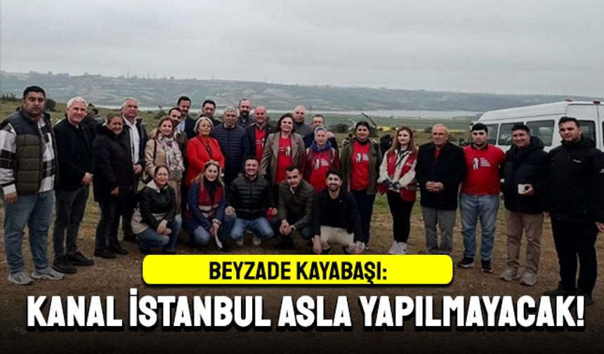 “Kanal İstanbul asla yapılmayacak!”