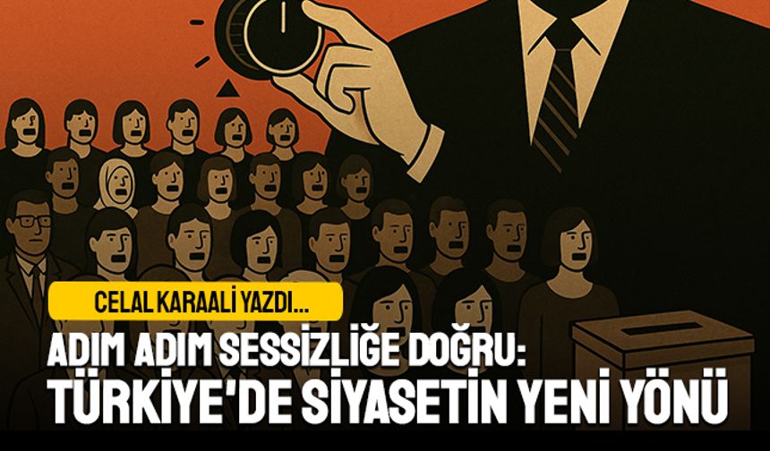 Adım Adım Sessizliğe Doğru: Türkiye'de Siyasetin Yeni Yönü
