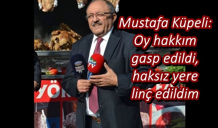 "Mustafa Küpeli: Oy hakkım gasp edildi, haksız yere linç edildim"