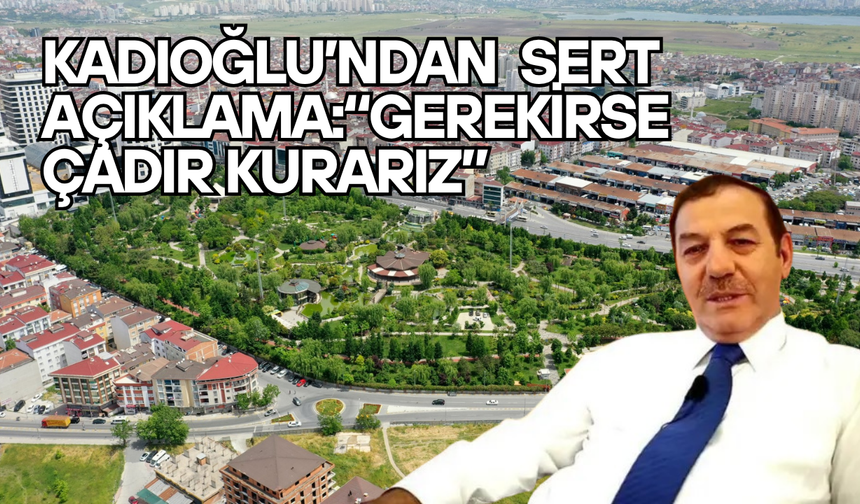 Kadıoğlu’ndan Sert Açıklama: “Gerekirse Çadır Kurarız”