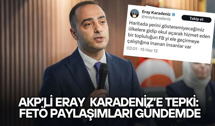 AKP’li Eray Karadeniz’e Tepki: FETÖ Paylaşımları Gündemde