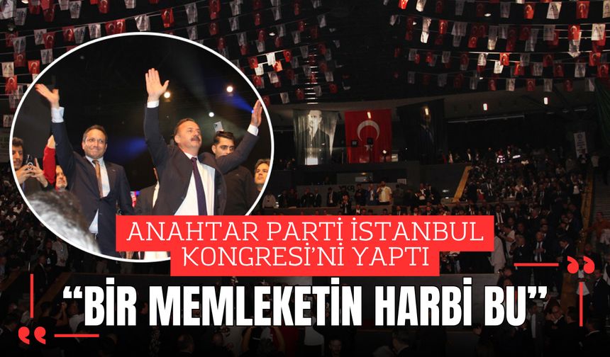 Anahtar Parti İstanbul Kongresi’ni yaptı; “Bir Memleketin Harbi Bu”