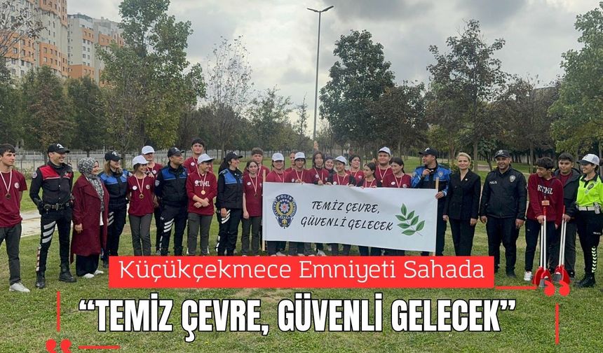 Küçükçekmece Emniyeti Sahada; “Temiz Çevre, Güvenli Gelecek”