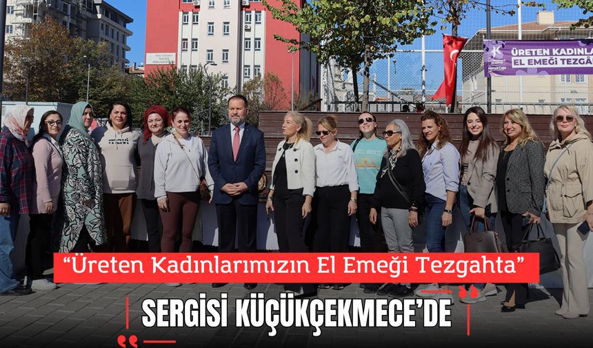 Küçükçekmece’de “Üreten Kadınlarımızın El Emeği Tezgahta” Sergisi Düzenlendi