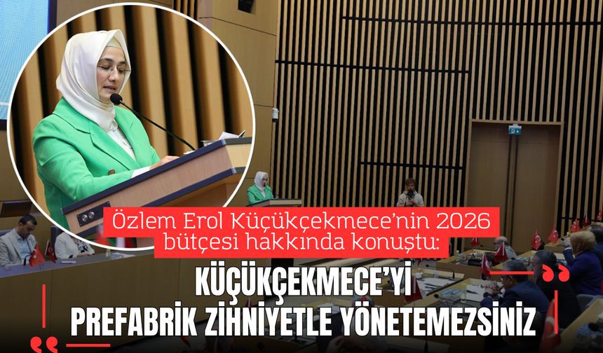 Özlem Erol: “Küçükçekmece’yi Prefabrik Zihniyetle Yönetemezsiniz”