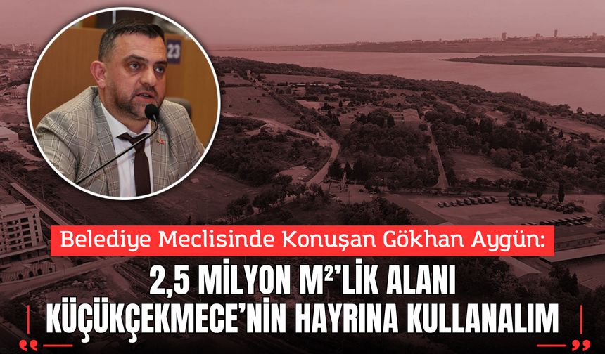 Aygün: 2,5 Milyon m²’lik Alanı Küçükçekmece’nin Hayrına Kullanalım