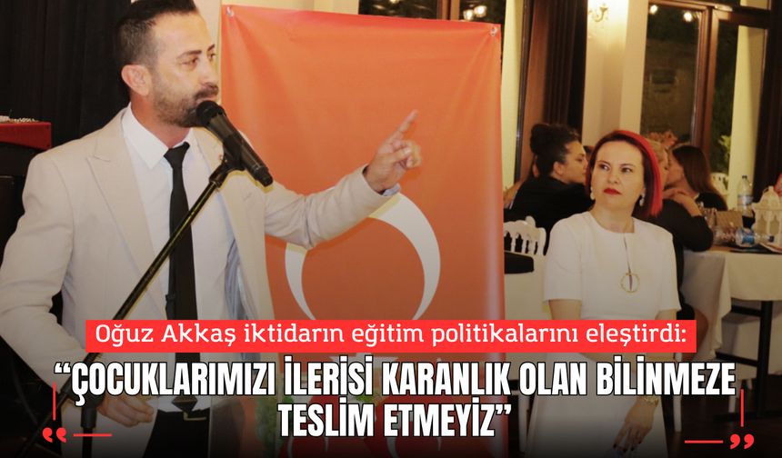 OĞUZ AKKAŞ: ÇOCUKLARIMIZI İLERİSİ KARANLIK OLAN BİLİNMEZE TESLİM ETMEYİZ