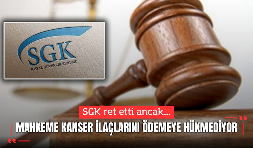 SGK ret etti ancak, mahkeme kanser ilaçlarını ödemeye hükmediyor