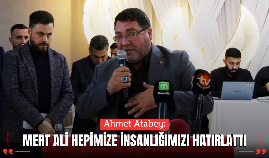 Ahmet Atabey: Mert Ali Bize İnsanlığımızı Hatırlattı