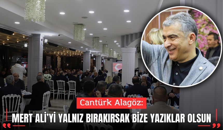 Cantürk Alagöz: Mert Ali’yi Yalnız Bırakırsak Bize Yazıklar Olsun