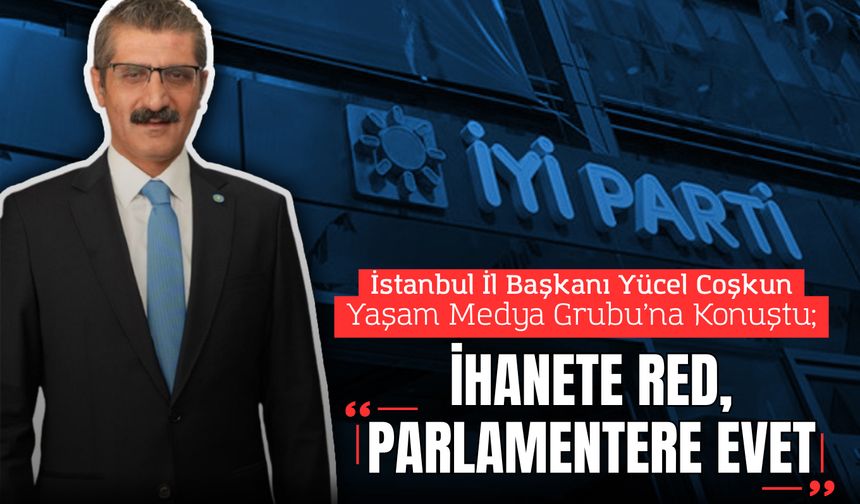 Yücel Coşkun, İyi Parti’nin yol haritasını özetledi: “İHANETE RED, PARLAMENTERE EVET”