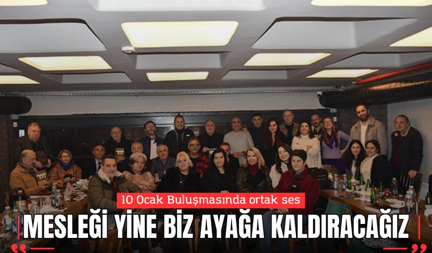10 Ocak Buluşmasında ortak ses: “Mesleği Yine Biz Ayağa Kaldıracağız”
