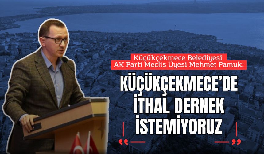 Mehmet Pamuk: Küçükçekmece Belediyesi'nin Dernek İthal Etmesini Reddediyoruz