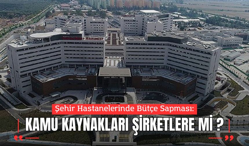 Şehir Hastanelerinde Bütçe Sapması: Kamu Kaynakları Şirketlere mi Akıyor?