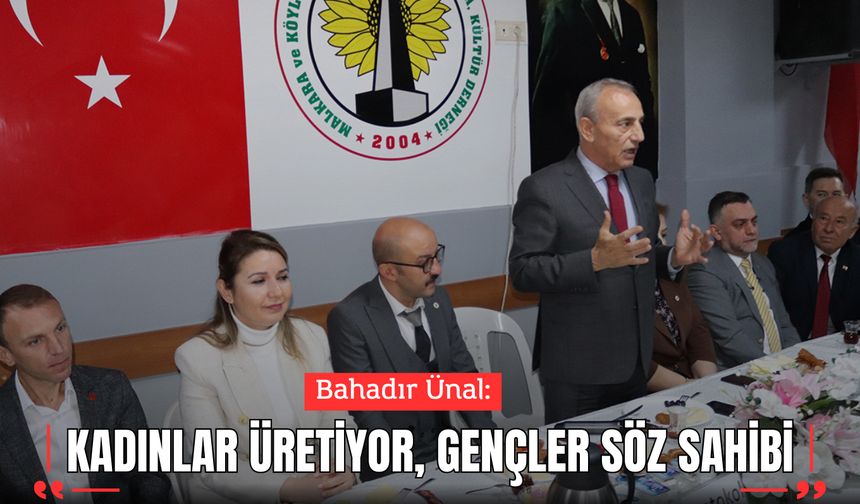 ÜNAL: “KADINLAR ÜRETİYOR, GENÇLER SÖZ SAHİBİ”