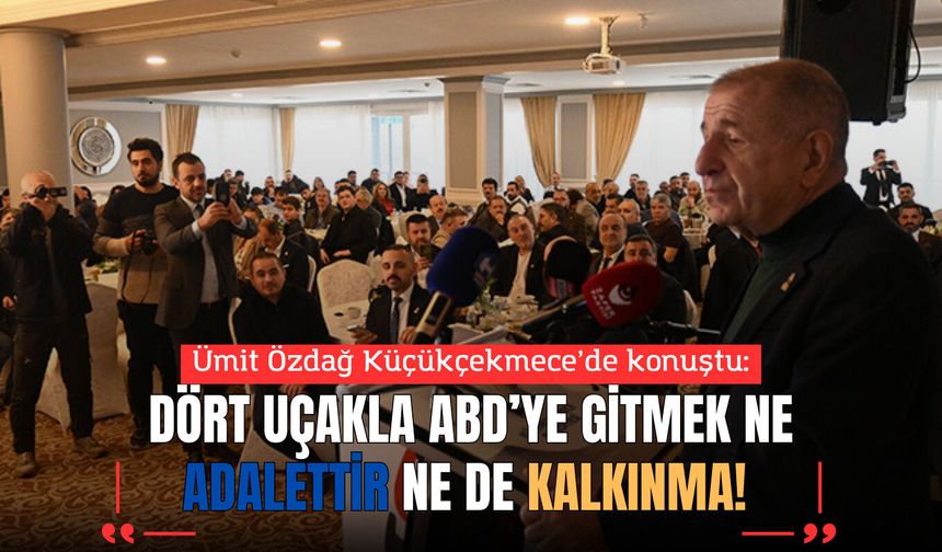 Ümit Özdağ Küçükçekmece’de: Dört Uçakla ABD’ye Gitmek Ne Adalettir Ne De Kalkınma!