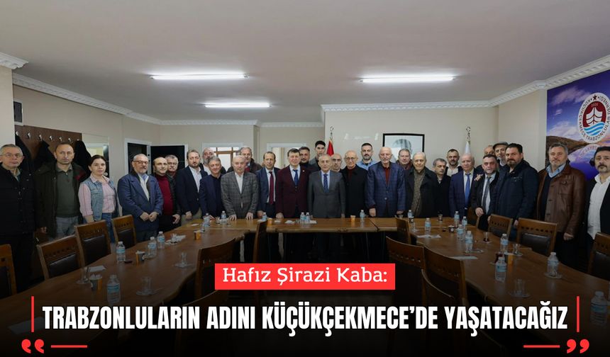 Hafız Şirazi Kaba: Trabzonluların Adını Küçükçekmece’de Yaşatacağız