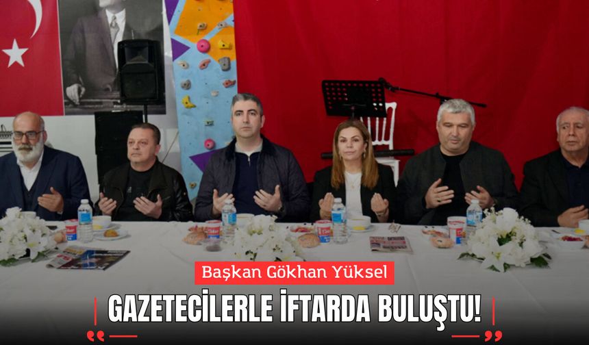 Başkan Gökhan Yüksel Gazetecilerle İftarda Buluştu!
