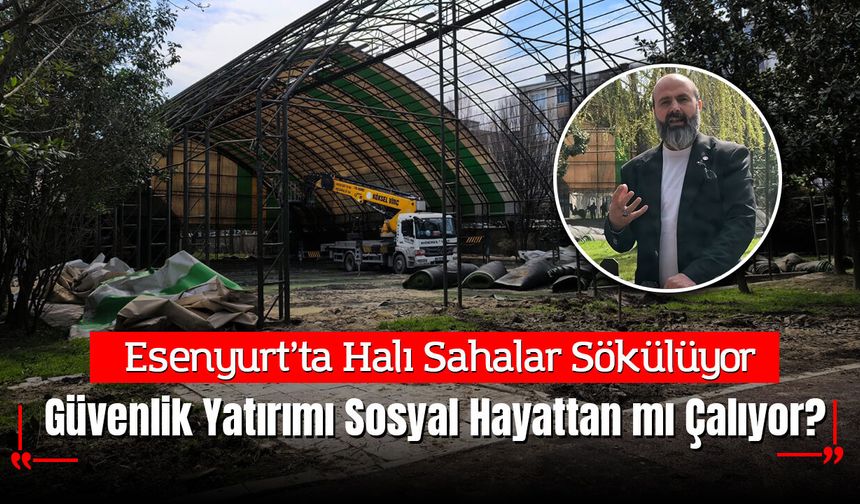 Esenyurt’ta Halı Sahalar Sökülüyor: Güvenlik Yatırımı Sosyal Hayattan mı Çalıyor?