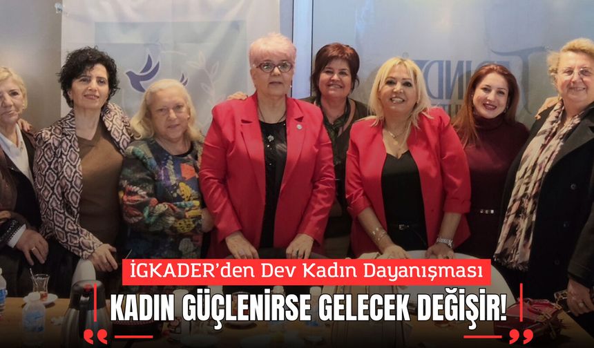 İGKADER’den Dev Kadın Dayanışması: "Kadın Güçlenirse Gelecek Değişir!"