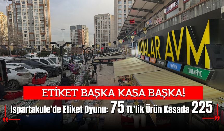 Ispartakule’de Etiket Oyunu: 75 TL’lik Ürün Kasada 225 TL Çıktı!