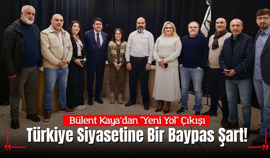 Bülent Kaya’dan "Yeni Yol" Çıkışı: "Türkiye Siyasetine Bir Baypas Şart!"