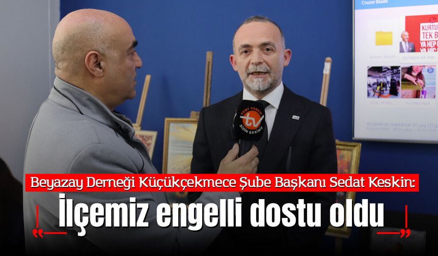 Sedat Keskin: Küçükçekmece Artık Engelli Dostu Bir Yer