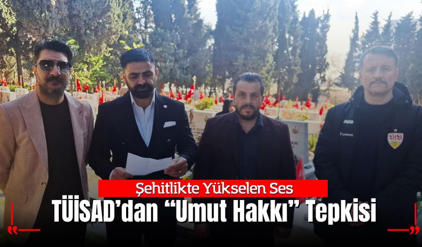 Şehitlikte Yükselen Ses: TÜİSAD’dan “Umut Hakkı” Tepkisi