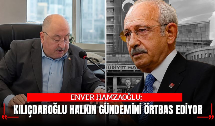 HAMZAOĞLU: “KILIÇDAROĞLU HALKIN GÜNDEMİNİ ÖRTBAS EDİYOR”