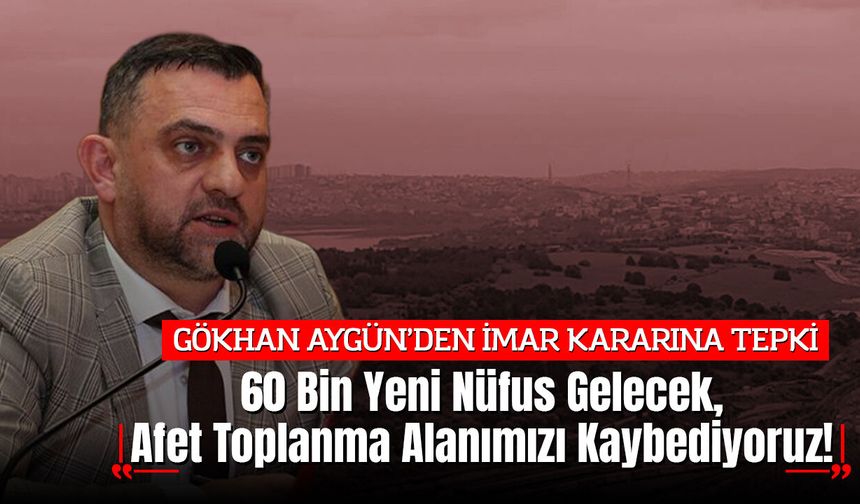 Gökhan Aygün: "60 Bin Yeni Nüfus Gelecek, Afet Toplanma Alanımızı Kaybediyoruz!"