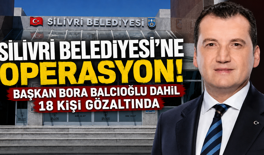 Silivri Belediyesi'ne Operasyon: Başkan Bora Balcıoğlu Dahil 18 Kişi Gözaltında