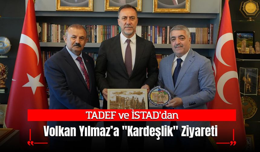 TADEF ve İSTAD’dan MHP İl Başkanı Volkan Yılmaz’a "Kardeşlik" Ziyareti