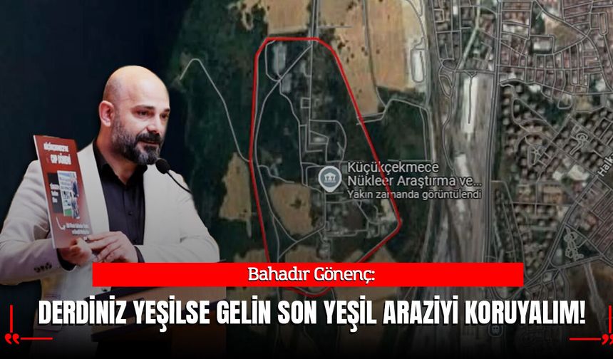 CHP'li Gönenç'ten AK Parti'ye: Derdiniz Yeşilse Gelin Son Yeşil Araziyi Savunalım