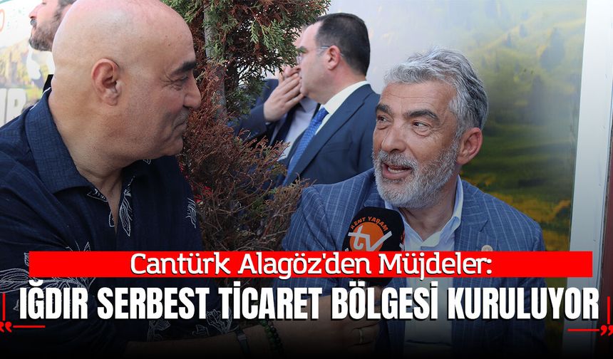 Cantürk Alagöz'den Müjdeler: Iğdır Serbest Ticaret Bölgesi Kuruluyor, 100 Yıllık Su Sorunu Bitiyor