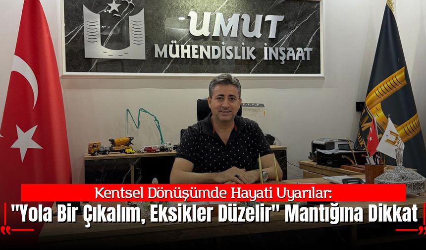 Kentsel Dönüşümde Hayati Uyarı:  "Yola Bir Çıkalım, Eksikler Düzelir" Mantığına Dikkat