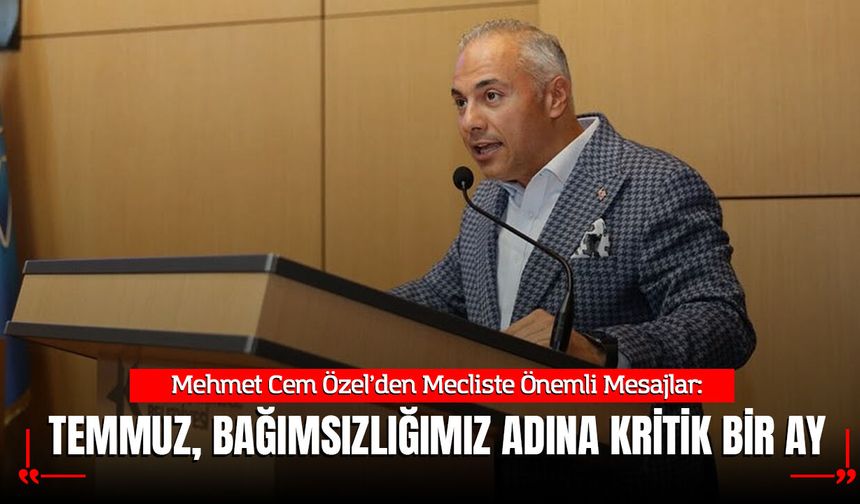 Mehmet Cem Özel: Temmuz, Bağımsızlığımızı Perçinleyen Kritik Tarihleri Barındırıyor