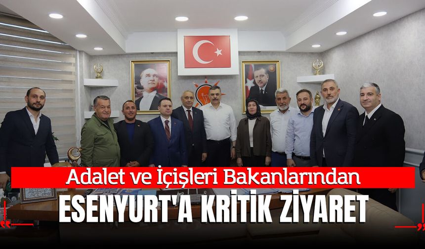Adalet ve İçişleri Bakanlarından Esenyurt'a Kritik Ziyaret: Yeni Yatırımlar Yolda