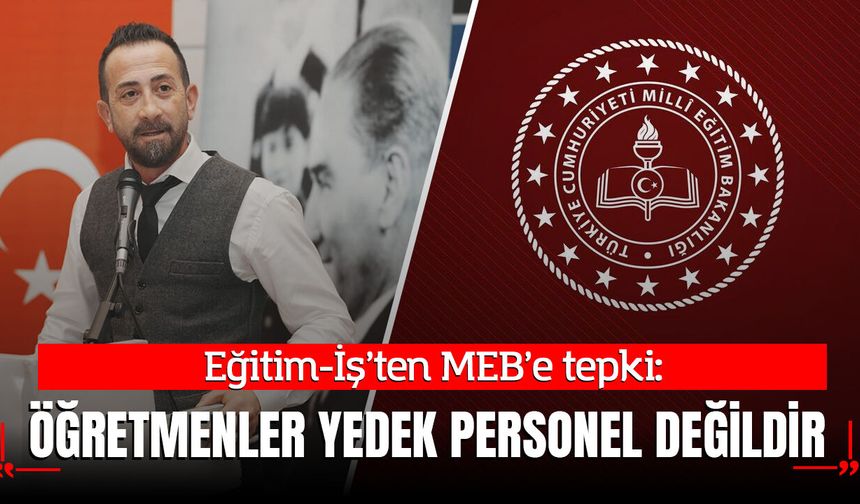 Eğitim-İş’ten MEB’e tepki: “Öğretmenler yedek personel değildir”