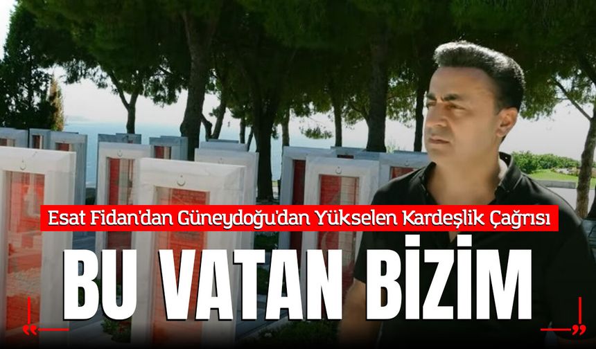 Esat Fidan'dan Güneydoğu'dan Yükselen Kardeşlik Çağrısı: "Bu Vatan Bizim"