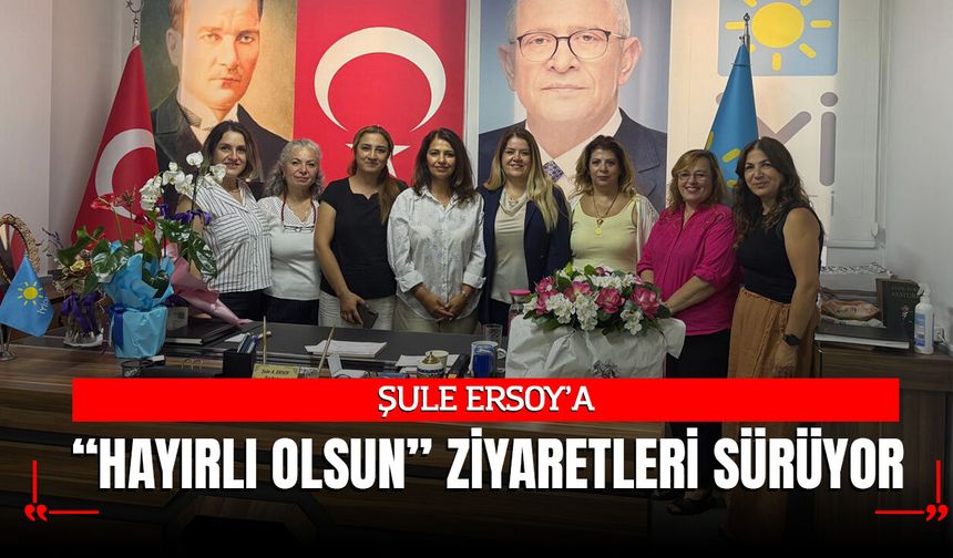 ŞULE ERSOY’A “HAYIRLI OLSUN” ZİYARETLERİ SÜRÜYOR