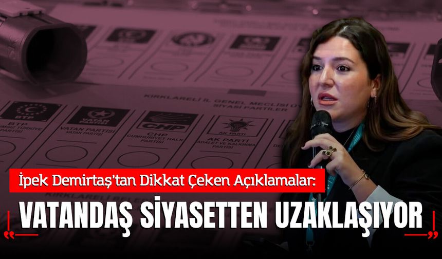 İpek Demirtaş: Siyasetçi iktidara yaklaşırken vatandaş siyasetten uzaklaşıyor