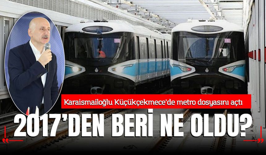 Karaismailoğlu Küçükçekmece’de metro dosyasını açtı: “2017’den beri ne oldu?”