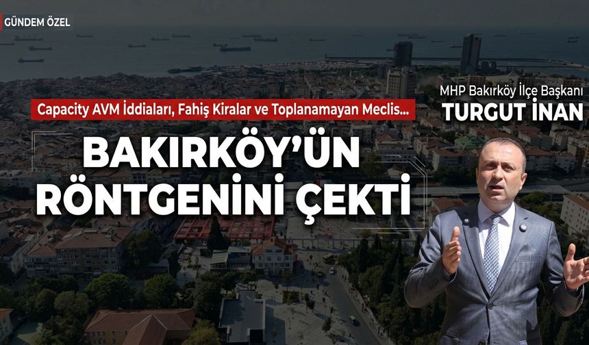 Turgut İnan Bakırköy'ün Röntgenini Çekti: Capacity AVM İddiaları, Fahiş Kiralar ve Toplanamayan Meclis!