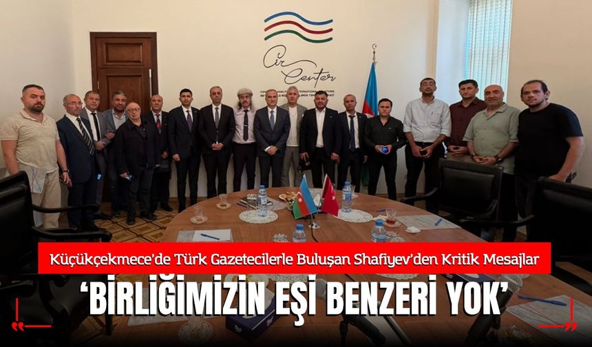Bakü’de Türk Gazetecilerle Buluşan Shafiyev’den Kritik Mesajlar: "Azerbaycan-Türkiye Birlikteliğinin Eşi Benzeri Yok!"