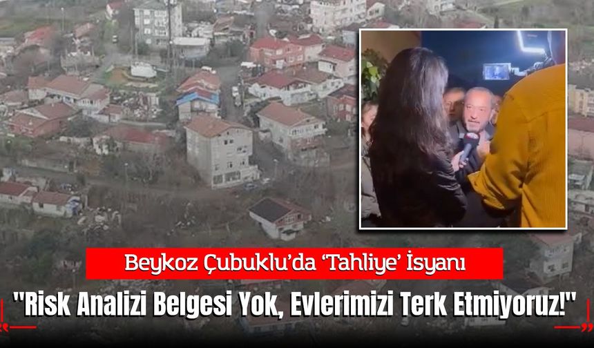 Beykoz Çubuklu’da Kentsel Dönüşüm İsyanı: "Risk Analizi Belgesi Yok, Evlerimizi Terk Etmiyoruz!"