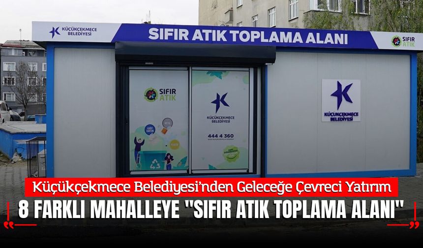 Küçükçekmece Belediyesi’nden Geleceğe Çevreci Yatırım: 8 Farklı Mahalleye "Sıfır Atık Toplama Alanı"
