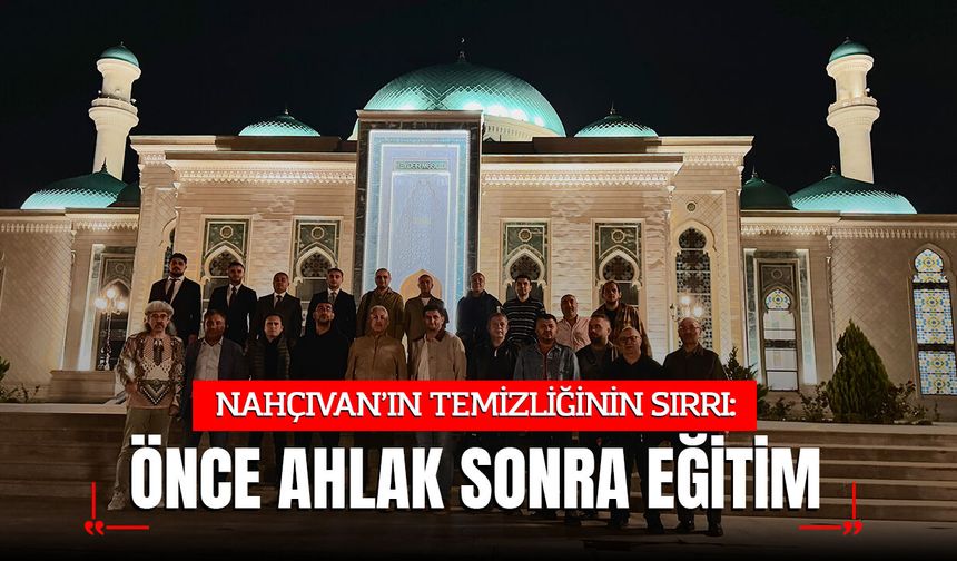 Nahçıvan’daki Temizliğin Sırrı Ortaya Çıktı: "Cezayla Değil, Önce Ahlak ve Sevgi Eğitimiyle Sağlıyoruz!"
