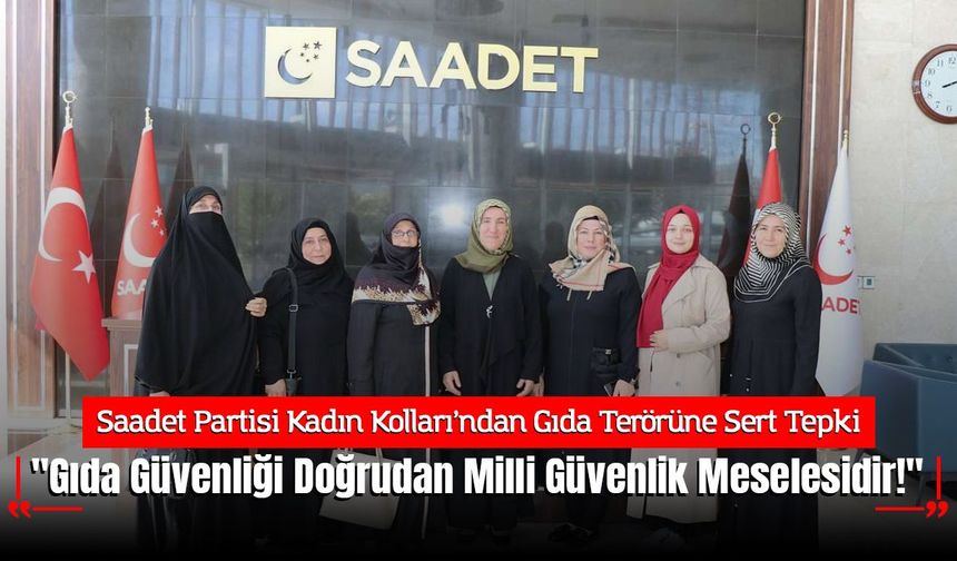 Saadet Partisi Kadın Kolları’ndan Gıda Terörüne Sert Tepki: "Gıda Güvenliği Doğrudan Milli Güvenlik Meselesidir!"